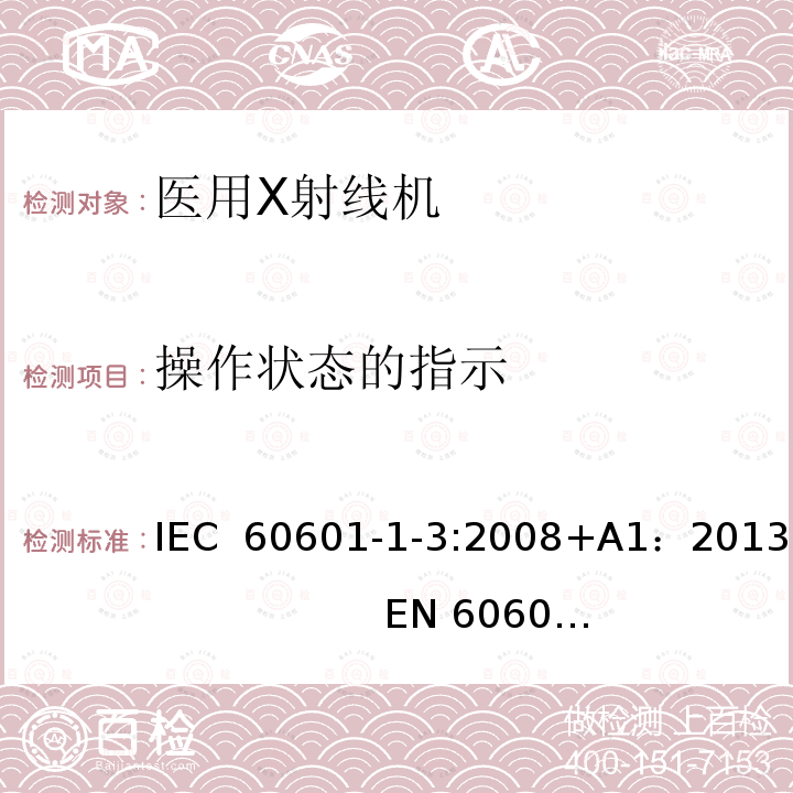 操作状态的指示 医用电气设备第1部分：安全通用要求 三、并列标准 诊断X射线设备辐射防护通用要求 IEC 60601-1-3:2008+A1：2013                   EN 60601-1-3:2008+A1：2013+AC:2014+A11：2016