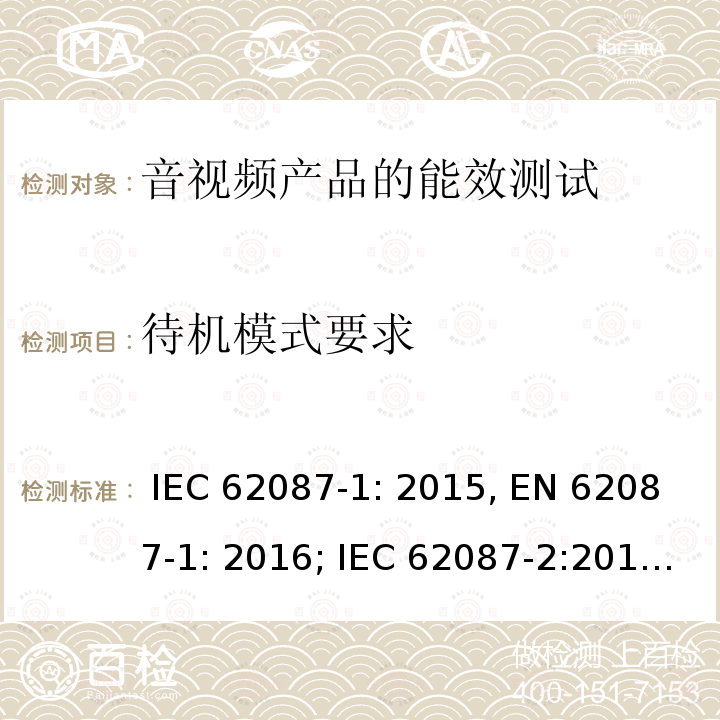 待机模式要求 音视频产品的能效测试 IEC 62087-1: 2015, EN 62087-1: 2016; IEC 62087-2:2015, EN 62087-2:2016 AS/NZS 62087.1:2010, AS/NZS 62087.2.2:2011+A1+A2:2012; IEC 62087:2011