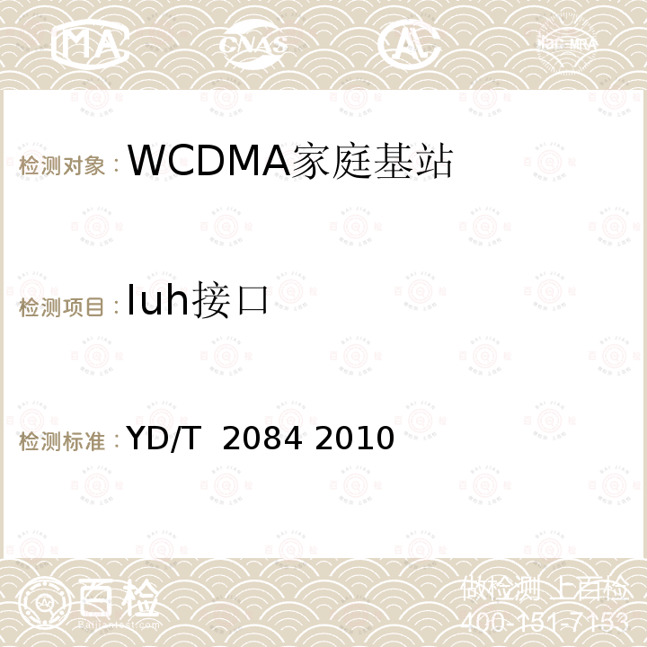 Iuh接口 《2GHz WCDMA数字蜂窝移动通信网 家庭基站Iuh接口技术要求和测试方法》 YD/T 2084 2010