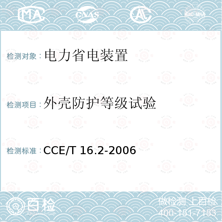 外壳防护等级试验 CCE/T 16.2-2006 电力省电装置节能产品认证技术要求第2部分：电动机轻载调压节电器 CCE/T16.2-2006