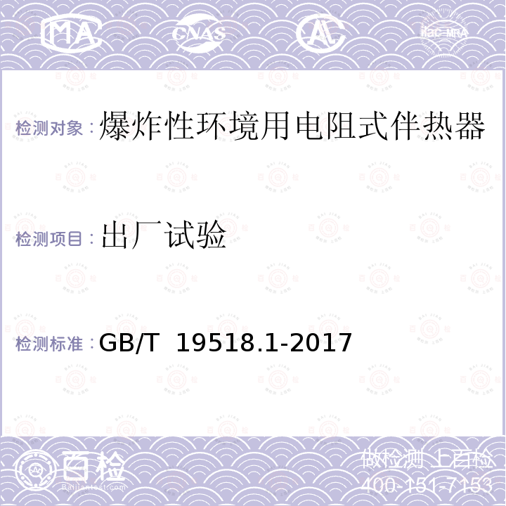 出厂试验 GB/T 19518.1-2017 爆炸性环境 电阻式伴热器 第1部分：通用和试验要求