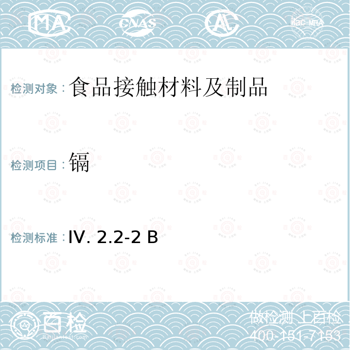 镉 IV. 2.2-2 B   韩国食品用器皿、容器和包装标准和规范（2021） IV.2.2-2 B  （2021）