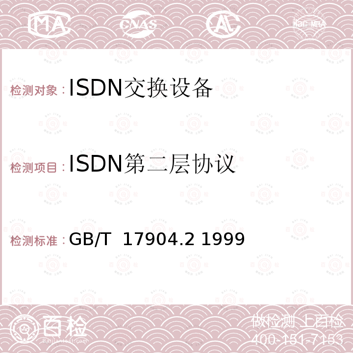 ISDN第二层协议 ISDN用户-网络接口数据链路层技术规范及一致性测试方法 第2部分：数据链路层协议一致性测试方法 GB/T 17904.2 1999