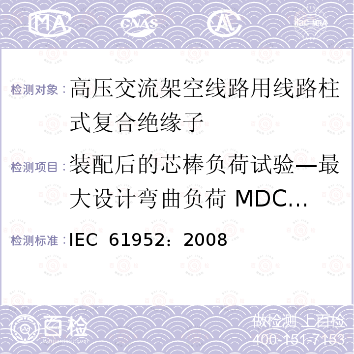 装配后的芯棒负荷试验—最大设计弯曲负荷 MDCL 验证试验 IEC 61952-2008 架空线路用绝缘子 标称电压1000V以上交流系统用复合线路支柱绝缘子 定义、试验方法和验收准则