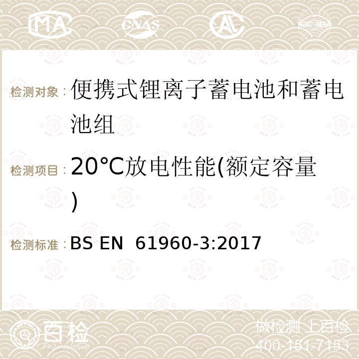 20℃放电性能(额定容量) BS EN 61960 含碱性或其他非酸性电解质的蓄电池和电池组 便携式应用的锂蓄电池和蓄电池组 第3部分：方形和圆柱形锂蓄电池及其蓄电池组  -3:2017