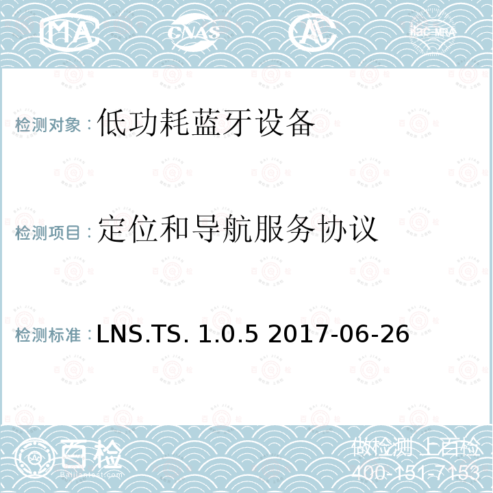 定位和导航服务协议 LNS.TS. 1.0.5 2017-06-26 定位和导航服务(LNS)测试架构和测试目的 LNS.TS.1.0.5 2017-06-26