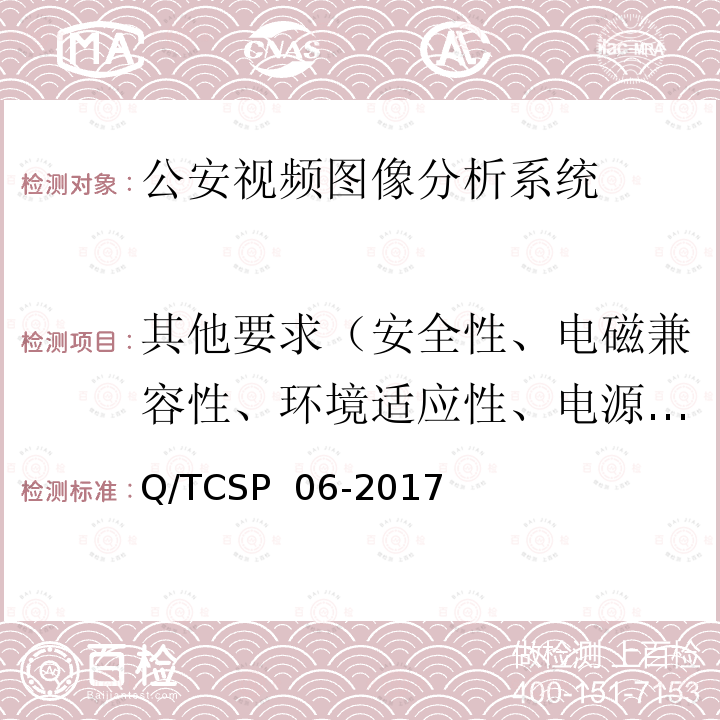 其他要求（安全性、电磁兼容性、环境适应性、电源适应性、可靠性、运行与维护） Q/TCSP  06-2017 公安视频图像分析系统（第1部分：通用技术要求）检测方法 Q/TCSP 06-2017