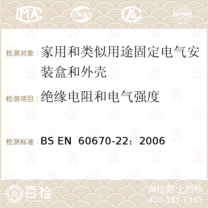 绝缘电阻和电气强度 家用和类似用途固定式电气装置的电气附件盒和外壳 第22部分：连接盒和外壳的特殊要求 BS EN 60670-22：2006