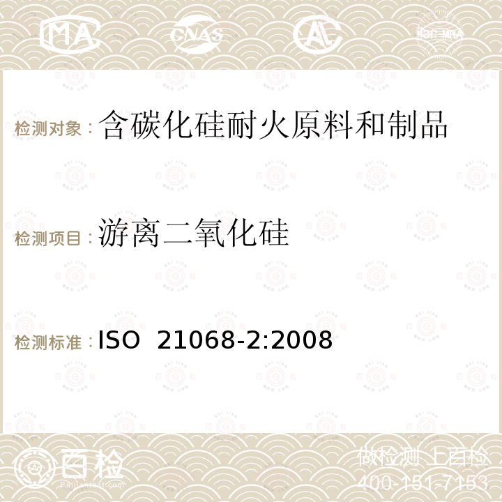 游离二氧化硅 含碳化硅耐火原料和制品化学分析——第2部分：灼减,总碳,自由碳,碳化硅,总二氧化硅,游离二氧化硅,总硅及自由硅的测定 ISO 21068-2:2008