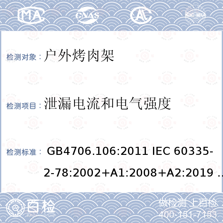 泄漏电流和电气强度 家用和类似用途电器安全   第2-78部分：户外烤肉架的特殊要求 GB4706.106:2011 IEC 60335-2-78:2002+A1:2008+A2:2019 EN 60335-2-78:2003+A1:2008+A11:2020 AS/NZS 60335.2.78:2019 BS EN 60335-2-78:2003+A11:2020