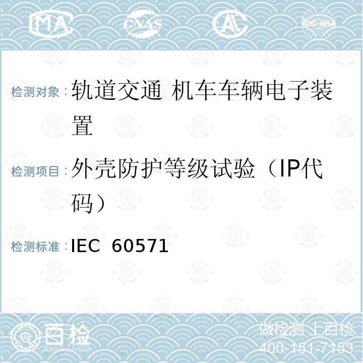 外壳防护等级试验（IP代码） IEC  60571 轨道交通 机车车辆电子装置 IEC 60571(Edition 3.0): 2012