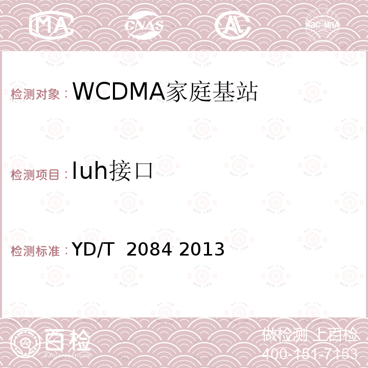 Iuh接口 2GHz TD-SCDMA/WCDMA数字蜂窝移动通信网 家庭基站Iuh接口技术要求和测试方法 YD/T 2084 2013