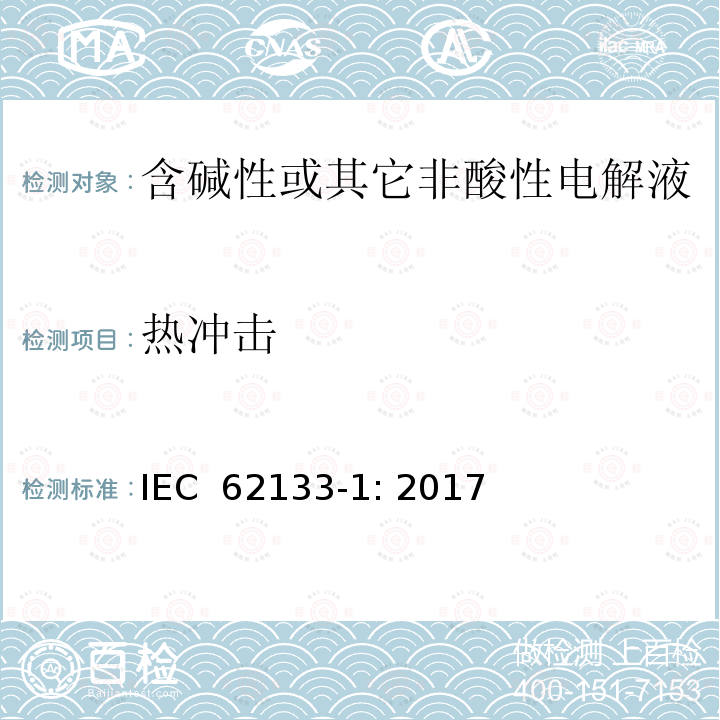 热冲击 含碱性或其它非酸性电解液的蓄电池和蓄电池组.便携式密封蓄电池和蓄电池组的安全要求 第一部分：镍系 IEC 62133-1: 2017