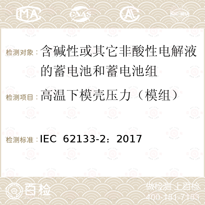 高温下模壳压力（模组） 含碱性或其它非酸性电解液的蓄电池和蓄电池组-便携式密封蓄电池和蓄电池组的安全性要求.第2部分:锂电池系统 IEC 62133-2：2017