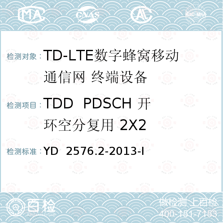 TDD  PDSCH 开环空分复用 2X2 TD-LTE数字蜂窝移动通信网 终端设备测试方法（第一阶段）第2部分：无线射频性能测试 YD 2576.2-2013-I