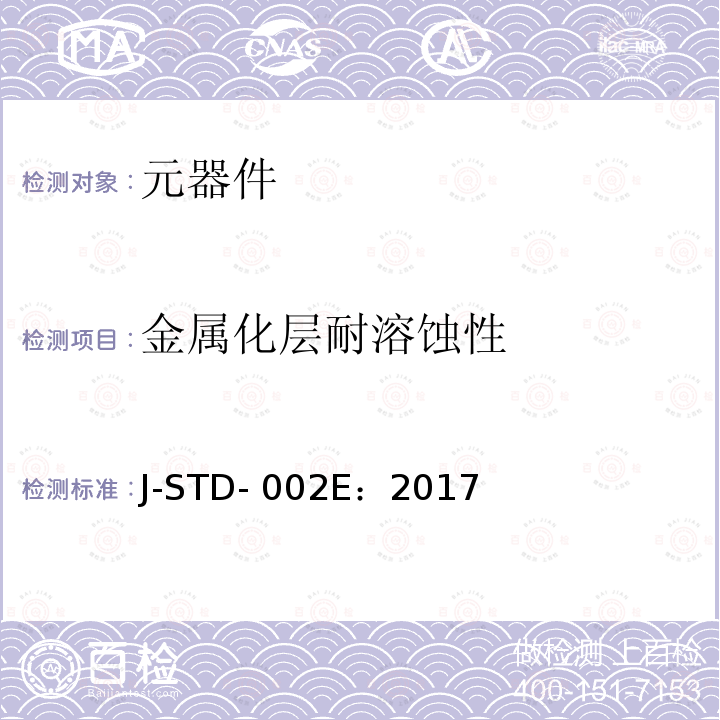 金属化层耐溶蚀性 J-STD- 002E：2017 元器件引线、端子、焊片、接线柱和导线的可焊性测试 J-STD-002E：2017