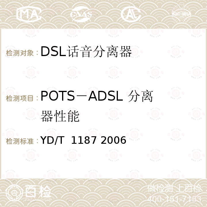 POTS－ADSL 分离器性能 ADSL/VDSL分离器技术要求及测试方法 YD/T 1187 2006