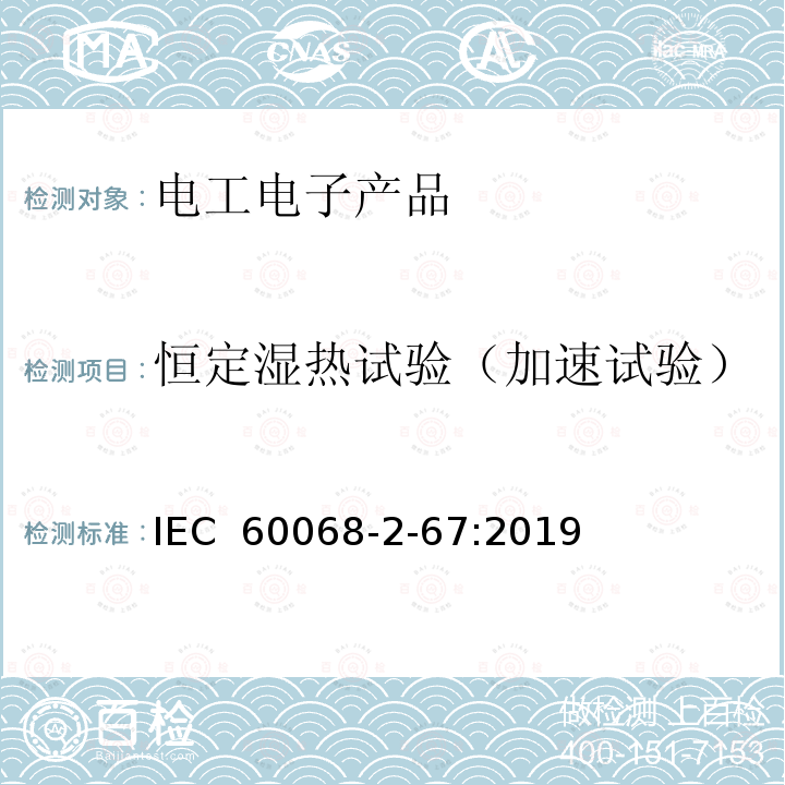 恒定湿热试验（加速试验） IEC 60068-2-67 环境试验 第2-67部分：试验方法 试验Cy：恒定湿热 主要用于元件的加速试验 :2019