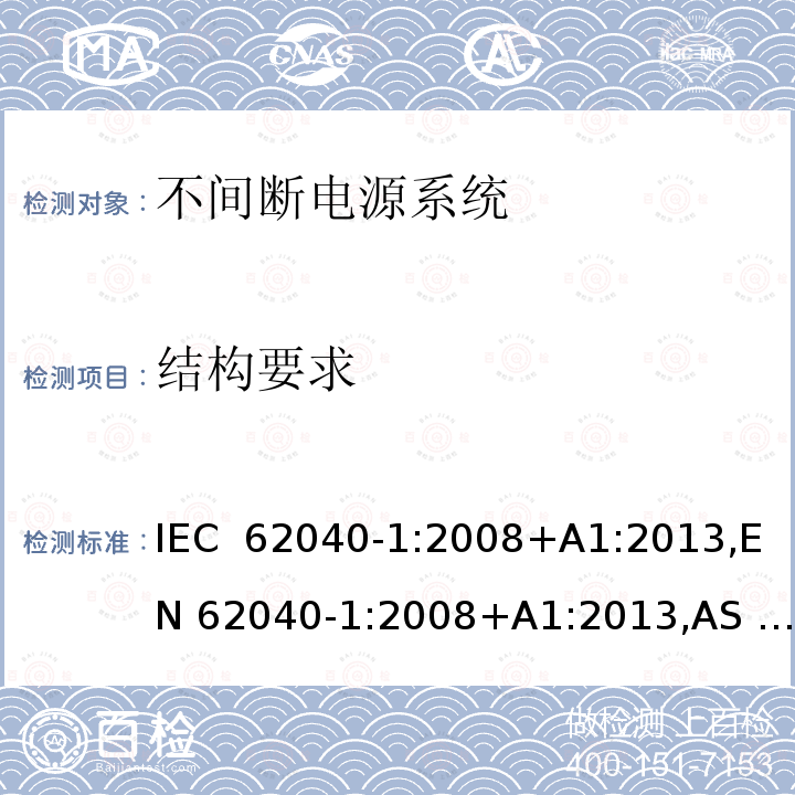 结构要求 不间断电源系统 第1部分：总则和安全要求 IEC 62040-1:2008+A1:2013,EN 62040-1:2008+A1:2013,AS 62040.1.1: 2003,BIS IS 16242-1:2014