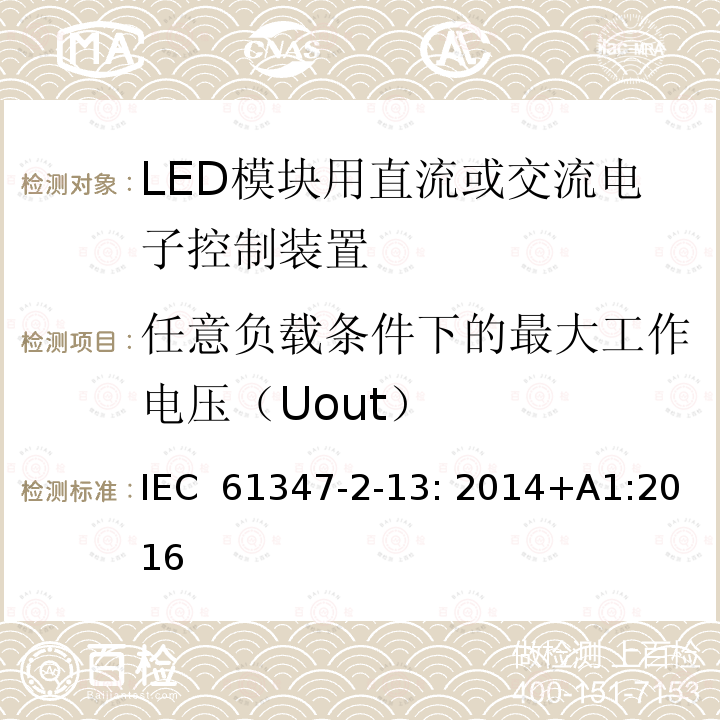 任意负载条件下的最大工作电压（Uout） 灯的控制装置 2-13部分: LED模块用直流或交流电子控制装置的特殊要求 IEC 61347-2-13: 2014+A1:2016