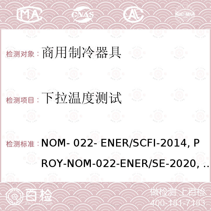 下拉温度测试 商用制冷器具能效测试和用户安全要求 NOM-022- ENER/SCFI-2014, PROY-NOM-022-ENER/SE-2020, NTC 5310:2004,RTS 97.02.01:15,INTE E10-3:2014