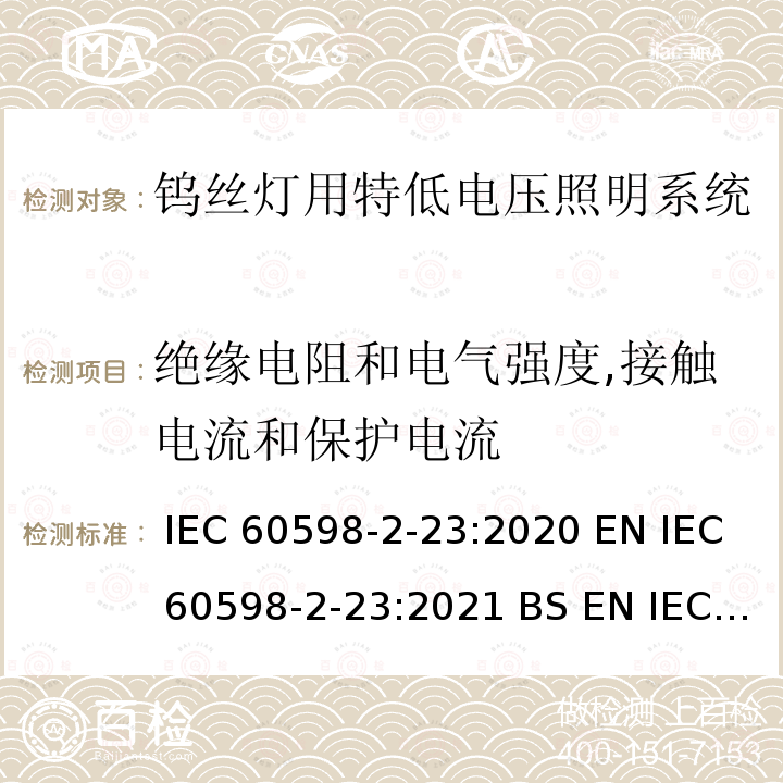 绝缘电阻和电气强度,接触电流和保护电流 IEC 60598-2-23 灯具 - 第2-23部分: 特殊要求 钨丝灯用特低电压照明系统安全要求 :2020 EN :2021 BS EN :2021 :1996+A1:2000 EN 60598-2-23:1996+A1:2000 AS/NZS 60598.2.23:2002 / GB 7000.18-2003