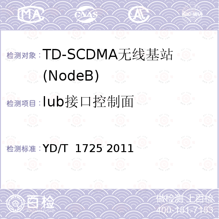 Iub接口控制面 《2GHz TD-SCDMA数字蜂窝移动通信网 高速下行分组接入（HSDPA） Iub接口测试方法》 YD/T 1725 2011