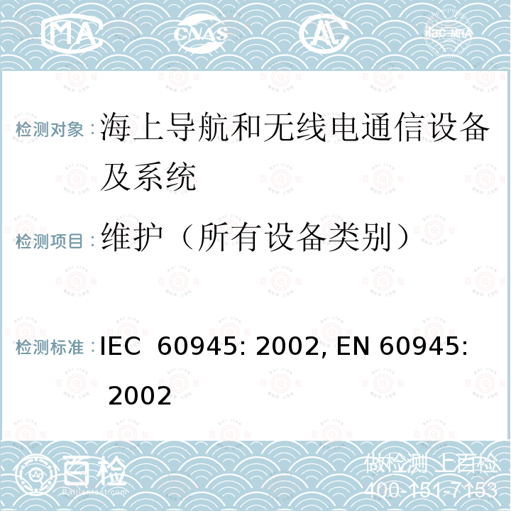 维护（所有设备类别） 海上导航和无线电通信设备及系统- 通用要求- 测试方法及要求的测试结果 IEC 60945: 2002, EN 60945: 2002