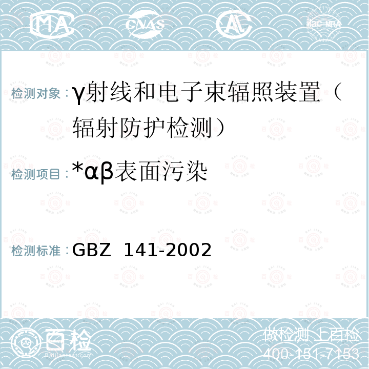 *αβ表面污染 GBZ 141-2002 γ射线和电子束辐照装置防护检测规范 GBZ 141-2002