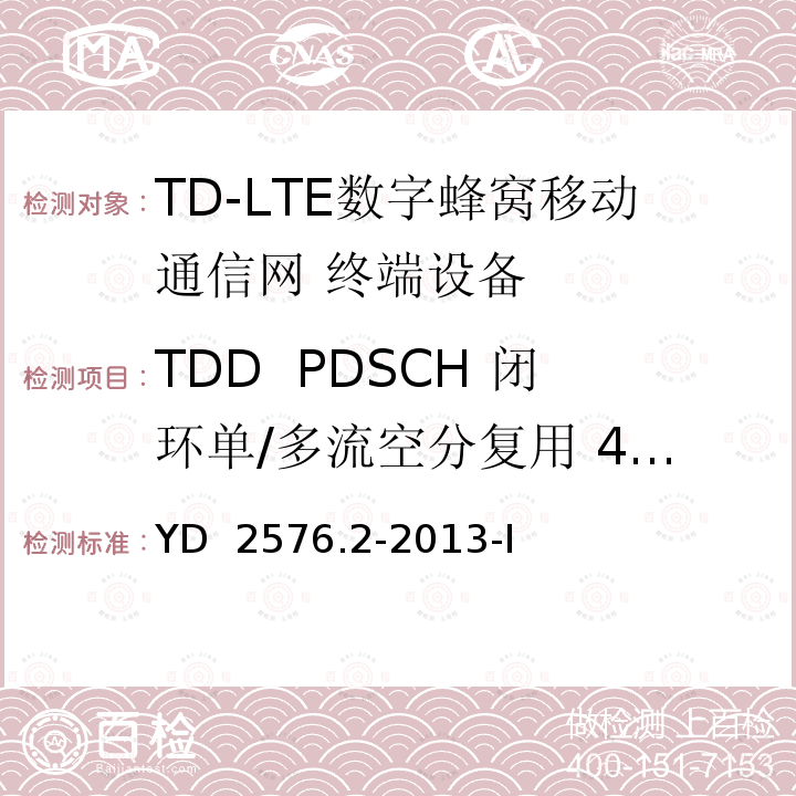 TDD  PDSCH 闭环单/多流空分复用 4X2 TD-LTE数字蜂窝移动通信网 终端设备测试方法（第一阶段）第2部分：无线射频性能测试 YD 2576.2-2013-I