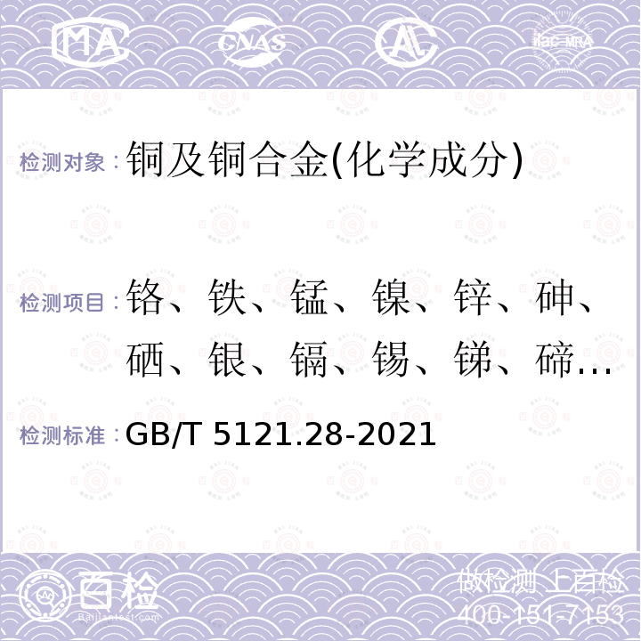 铬、铁、锰、镍、锌、砷、硒、银、镉、锡、锑、碲、铅和铋 GB/T 5121.28-2021 铜及铜合金化学分析方法 第28部分：铬、铁、锰、钴、镍、锌、砷、硒、银、镉、锡、锑、碲、铅和铋含量的测定 电感耦合等离子体质谱法