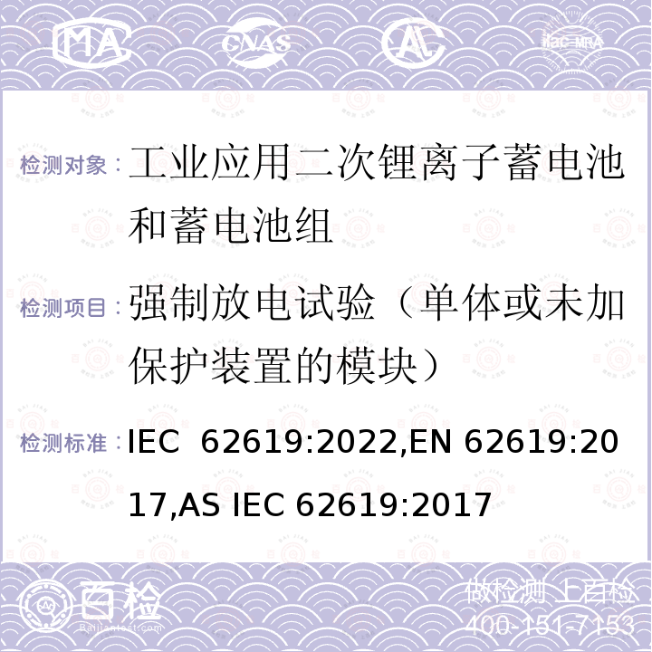 强制放电试验（单体或未加保护装置的模块） IEC 62619:2022 含碱性或其他非酸性电解液的蓄电池和蓄电池组：工业应用二次锂离子蓄电池和蓄电池组安全要求 ,EN 62619:2017,AS IEC 62619:2017