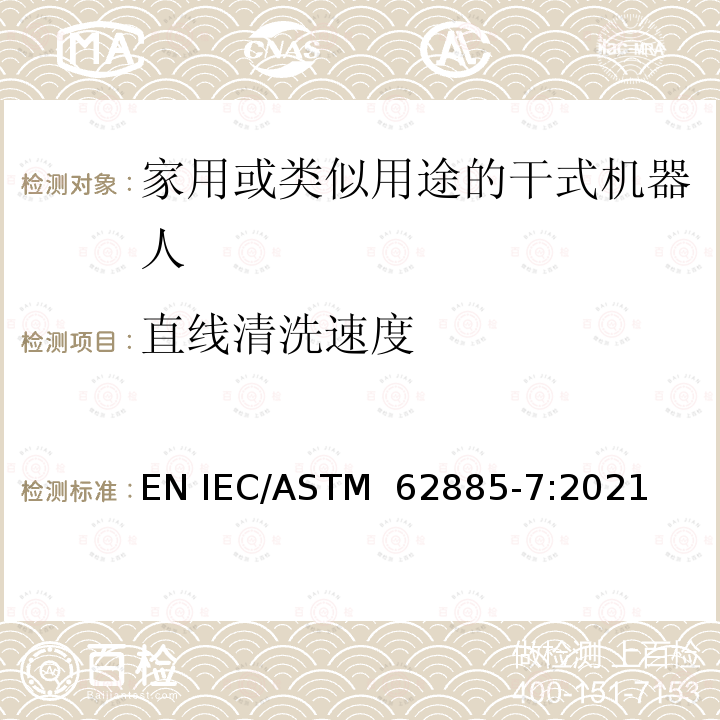 直线清洗速度 ASTM 62885-7:2021 表面清洁器具第7部分：家用或类似用途的干式机器人-性能测量方法 EN IEC/