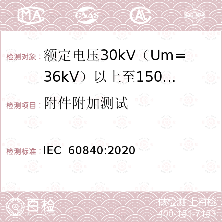附件附加测试 额定电压30kV（Um=36kV）以上至150kV（Um=170kV）的挤压绝缘电力电缆及其附件：试验方法和要求 IEC 60840:2020