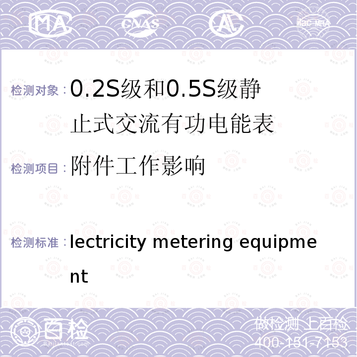 附件工作影响 Electricity metering equipment (a.c.) –Particular requirements –Part 22:Static meters for active energy(classes 0,2 S and 0,5 S) IEC 62053-22:2003