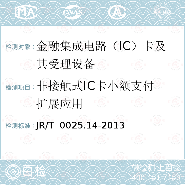 非接触式IC卡小额
支付扩展应用 中国金融集成电路（IC）卡规范 第14部分：非接触式IC卡小额支付扩展应用规范 JR/T 0025.14-2013
