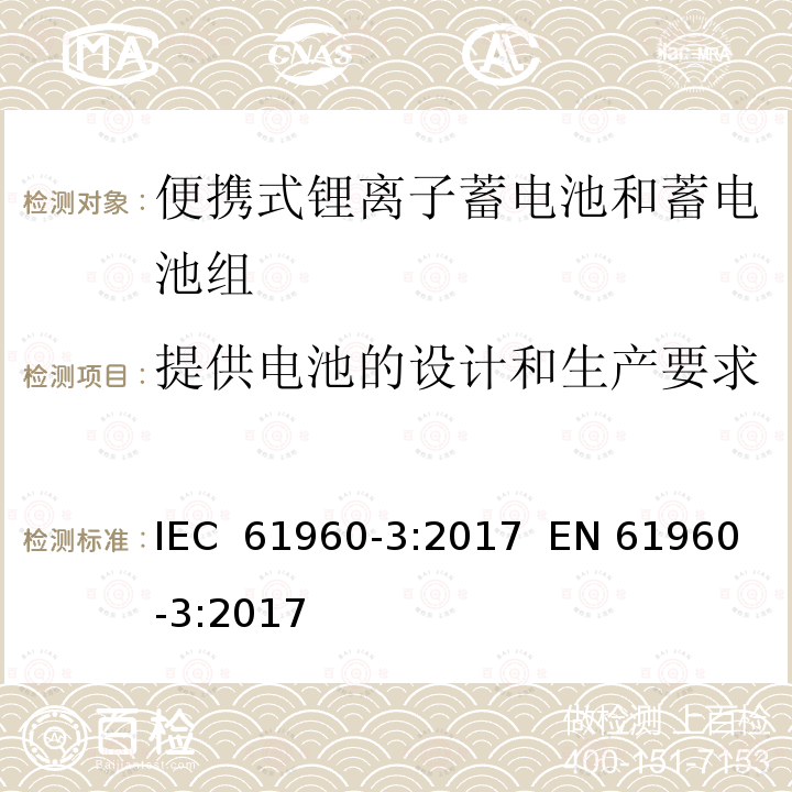 提供电池的设计和生产要求 含碱性或其他非酸性电解质的蓄电池和电池组 便携式应用的锂蓄电池和蓄电池组 第3部分：方形和圆柱形锂蓄电池及其蓄电池组 IEC 61960-3:2017  EN 61960-3:2017