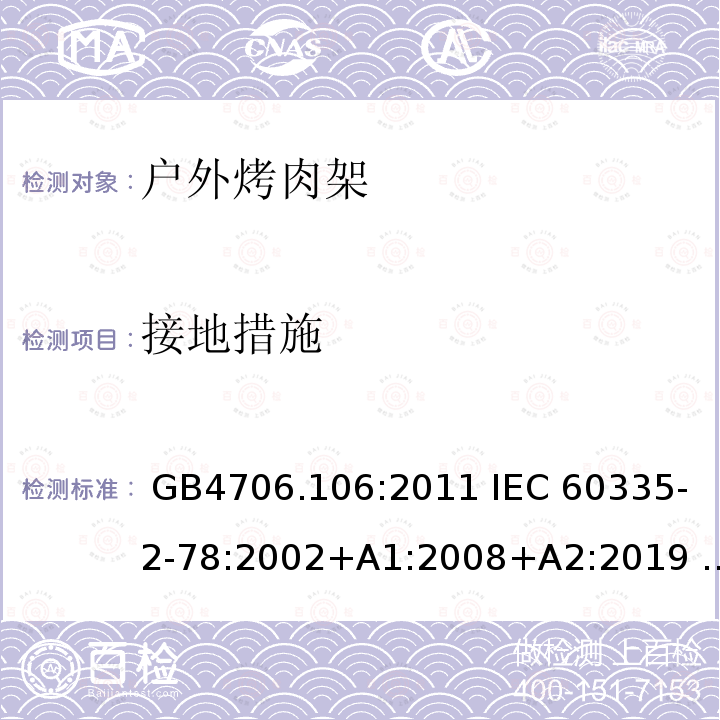 接地措施 家用和类似用途电器安全   第2-78部分：户外烤肉架的特殊要求 GB4706.106:2011 IEC 60335-2-78:2002+A1:2008+A2:2019 EN 60335-2-78:2003+A1:2008+A11:2020 AS/NZS 60335.2.78:2019 BS EN 60335-2-78:2003+A11:2020