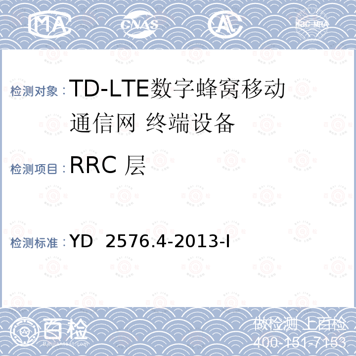 RRC 层 TD-LTE数字蜂窝移动通信网 终端设备测试方法（第一阶段）第4部分：协议一致性测试 YD 2576.4-2013-I 