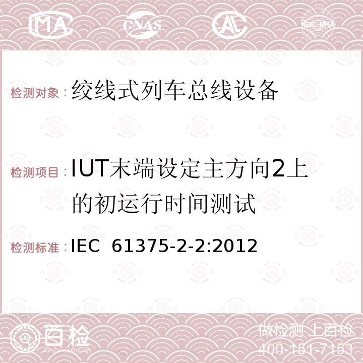 IUT末端设定主方向2上的初运行时间测试 轨道交通电子设备 列车通信网络（TCN） 第2-2部分：绞线式列车总线一致性测试 IEC 61375-2-2:2012