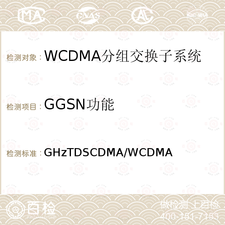 GGSN功能 2GHzTDSCDMA/WCDMA数字蜂窝移动通信网核心网设备测试方法（第一阶段） YD/T 1411 2007