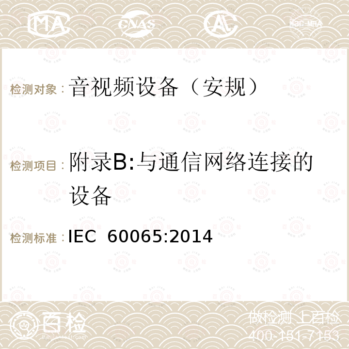 附录B:与通信网络连接的设备 音频、视频及类似电子设备 安全要求 IEC 60065:2014