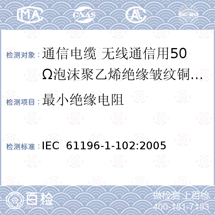最小绝缘电阻 IEC 61196-1-10 同轴通信电缆 第1-102部分：电气试验方法 电缆介质绝缘电阻试验 2:2005