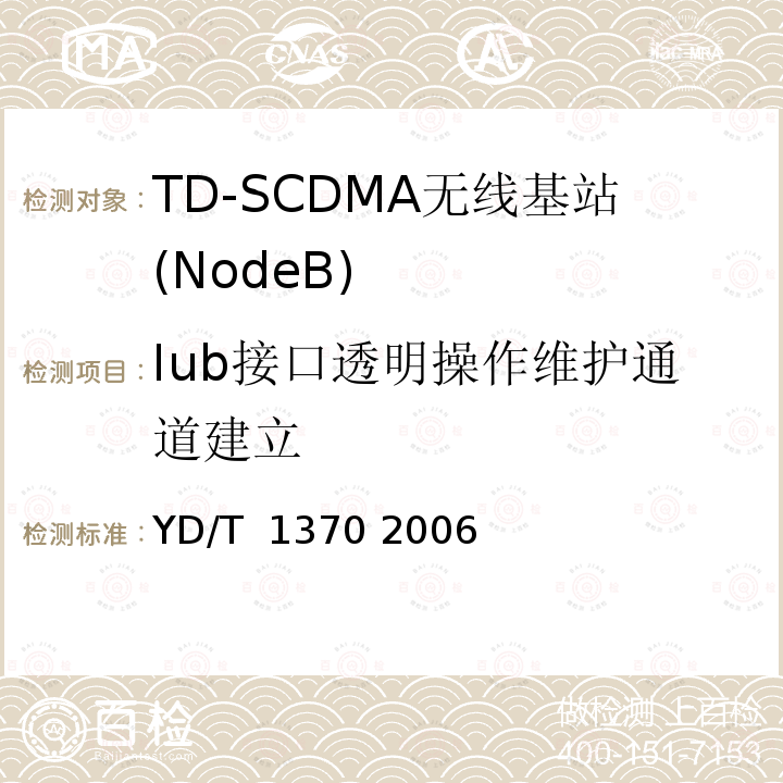 Iub接口透明操作维护通道建立 2GHz TD-SCDMA数字蜂窝移动通信网 Iub接口测试方法 YD/T 1370 2006