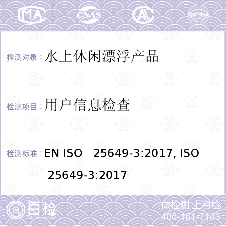 用户信息检查 水上休闲漂浮产品 第3部分：A类设备的其他具体安全要求和测试方法 EN ISO  25649-3:2017, ISO  25649-3:2017