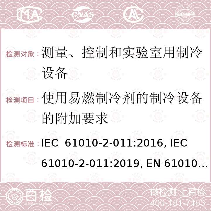 使用易燃制冷剂的制冷设备的附加要求 IEC 61010-2-01 测量、控制和实验室用电气设备第2-011部分-制冷设备特殊要求 1:2016, 1:2019, EN 61010-2-011: 2017, BS EN 61010-2-011: 2017
