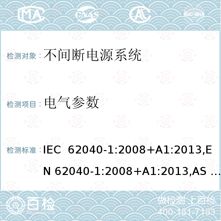 电气参数 不间断电源系统 第1部分：总则和安全要求 IEC 62040-1:2008+A1:2013,EN 62040-1:2008+A1:2013,AS 62040.1.1: 2003,BIS IS 16242-1:2014