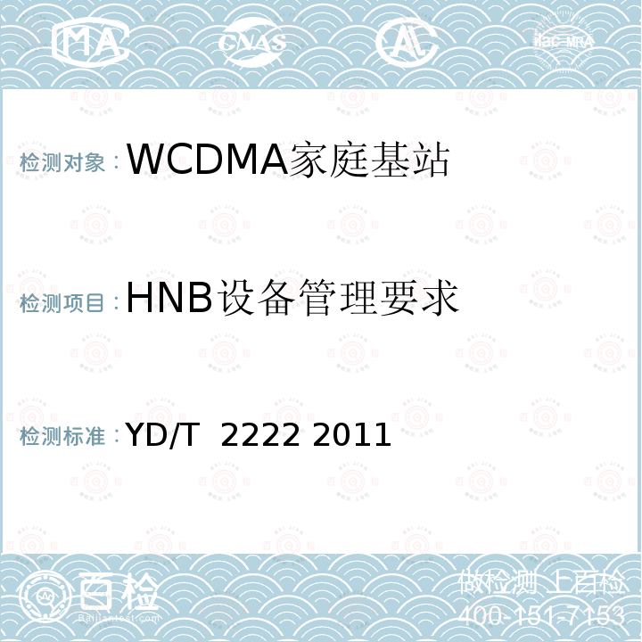 HNB设备管理要求 2GHz WCDMA数字蜂窝移动通信网 家庭基站管理系统设备测试方法 YD/T 2222 2011