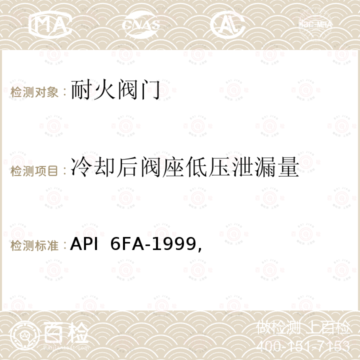 冷却后阀座低压泄漏量 API  6FA-1999, 阀门耐火试验规范 API 6FA-1999,勘误1：2006年12月，勘误2：2008年