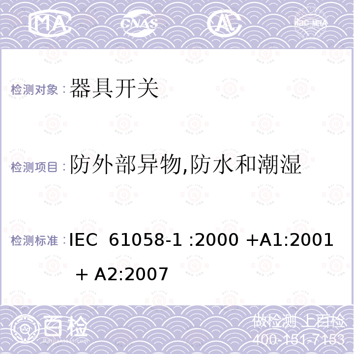 防外部异物,防水和潮湿 器具开关.第1部分:通用要求 IEC 61058-1 :2000 +A1:2001 + A2:2007